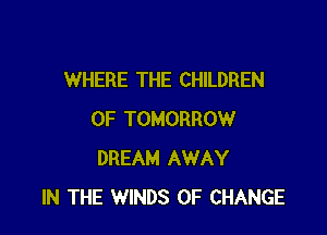 WHERE THE CHILDREN

OF TOMORROW
DREAM AWAY
IN THE WINDS OF CHANGE
