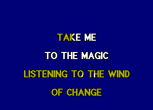 TAKE ME

TO THE MAGIC
LISTENING TO THE 1WIND
OF CHANGE