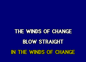 THE WINDS OF CHANGE
BLOW STRAIGHT
IN THE WINDS OF CHANGE
