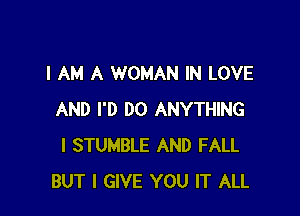 I AM A WOMAN IN LOVE

AND I'D DO ANYTHING
l STUMBLE AND FALL
BUT I GIVE YOU IT ALL