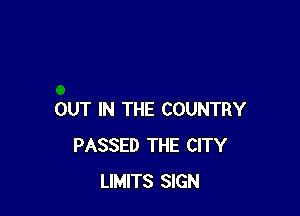 OUT IN THE COUNTRY
PASSED THE CITY
LIMITS SIGN