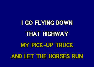 I GO FLYING DOWN

THAT HIGHWAY
MY PlCK-UP TRUCK
AND LET THE HORSES RUN