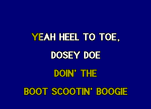YEAH HEEL T0 TOE.

DOSEY DOE
DOIN' THE
BOOT SCOOTIN' BOOGIE