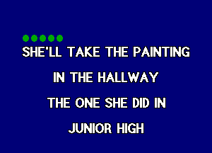 SHE'LL TAKE THE PAINTING

IN THE HALLWAY
THE ONE SHE DID IN
JUNIOR HIGH