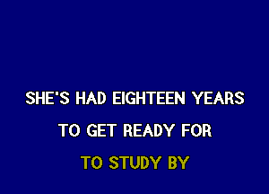 SHE'S HAD EIGHTEEN YEARS
TO GET READY FOR
TO STUDY BY