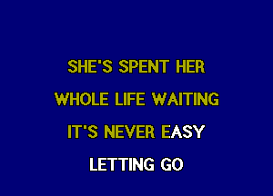SHE'S SPENT HER

WHOLE LIFE WAITING
IT'S NEVER EASY
LETTING GO