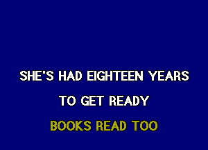 SHE'S HAD EIGHTEEN YEARS
TO GET READY
BOOKS READ T00