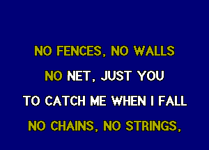 N0 FENCES, N0 WALLS

N0 NET. JUST YOU
TO CATCH ME WHEN I FALL
N0 CHAINS, N0 STRINGS,