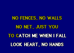 N0 FENCES, N0 WALLS

N0 NET. JUST YOU
TO CATCH ME WHEN I FALL
LOOK HEART, N0 HANDS