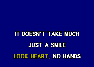 IT DOESN'T TAKE MUCH
JUST A SMILE
LOOK HEART, N0 HANDS