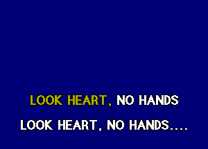 LOOK HEART, N0 HANDS
LOOK HEART, N0 HANDS...
