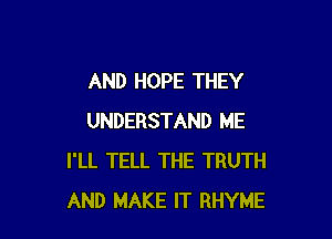 AND HOPE THEY

UNDERSTAND ME
I'LL TELL THE TRUTH
AND MAKE IT RHYME