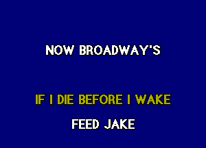 NOW BROADWAY'S

IF I DIE BEFORE l WAKE
FEED JAKE