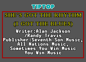 'I'IP'I'OP
SHE S GOT THE RHYTHM

(I GOT THE BLUES)

Hriterznlan Jackson
lRandy Travis
PublisherzSeventh Son Husic,
All Nations Husic,
Sonetines Vou Hin Husic
Vou Hin Husic