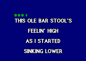 THIS OLE BAR STOOL'S

FEELIN' HIGH
AS I STARTED
SINKING LOWER