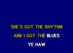 SHE'S GOT THE RHYTHM
AND I GOT THE BLUES
YE HAW