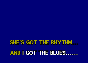 SHE'S GOT THE RHYTHM...
AND I GOT THE BLUES ......