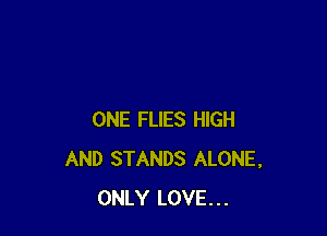 ONE FLIES HIGH
AND STANDS ALONE,
ONLY LOVE...