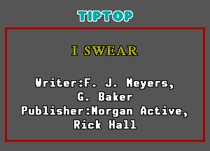 TIPVOP

I SWEAR

HriterzF. J. Heyers,
G. Baker
PublisherzHorgan active,
Rick Hall