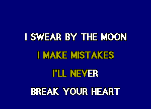 I SWEAR BY THE MOON

I MAKE MISTAKES
I'LL NEVER
BREAK YOUR HEART