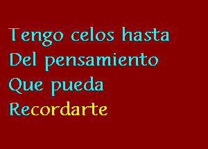 Tango celos hasta
Del pensamiento

Que pueda
Recorda rte