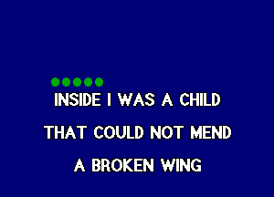 INSIDE I WAS A CHILD
THAT COULD NOT MEND
A BROKEN WING