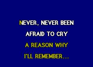 NEVER , NEVER BEEN

AFRAID T0 CRY
A REASON WHY
I'LL REMEMBER...