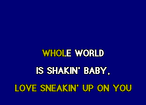 WHOLE WORLD
IS SHAKIN' BABY,
LOVE SNEAKIN' UP ON YOU