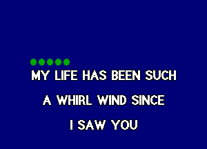 MY LIFE HAS BEEN SUCH
A WHIRL WIND SINCE
I SAW YOU