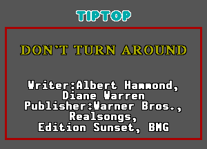 'I'IP'I'OP

DON T TURN AROUND

Hriterznlbert Hannond,
Diane Harren
PublisherzHarner Bros.,
Realsongs,

Edition Sunset, BHG