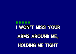 I WON'T MISS YOUR
ARMS AROUND ME,
HOLDING ME TIGHT