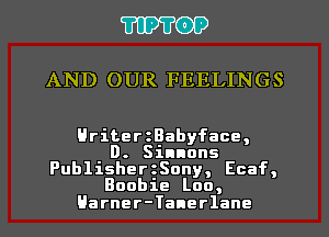 TIPTOP

AND OUR FEELINGS

HriterzBabyface,
D. Sinnons
PublisherzSony, Ecaf,
Boobie Loo,
Harner-Tanerlane