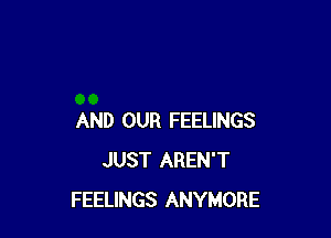 AND OUR FEELINGS
JUST AREN'T
FEELINGS ANYMORE