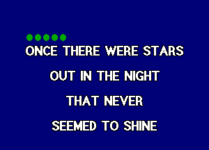 ONCE THERE WERE STARS

OUT IN THE NIGHT
THAT NEVER
SEEMED T0 SHINE