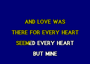 AND LOVE WAS

THERE FOR EVERY HEART
SEEMED EVERY HEART
BUT MINE