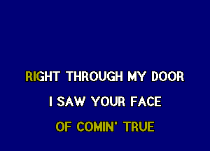 RIGHT THROUGH MY DOOR
I SAW YOUR FACE
OF COMIN' TRUE