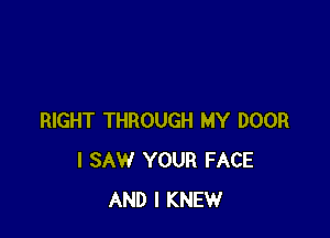 RIGHT THROUGH MY DOOR
I SAW YOUR FACE
AND I KNEW