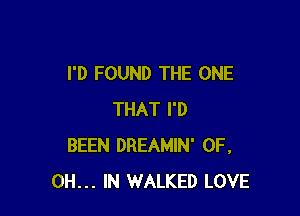 I'D FOUND THE ONE

THAT I'D
BEEN DREAMIN' 0F.
0H... IN WALKED LOVE