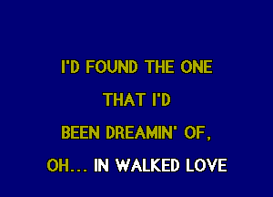 I'D FOUND THE ONE

THAT I'D
BEEN DREAMIN' 0F.
0H... IN WALKED LOVE