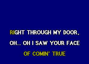 RIGHT THROUGH MY DOOR,
0H.. OH I SAW YOUR FACE
OF COMIN' TRUE