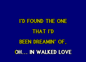 I'D FOUND THE ONE

THAT I'D
BEEN DREAMIN' 0F.
0H... IN WALKED LOVE