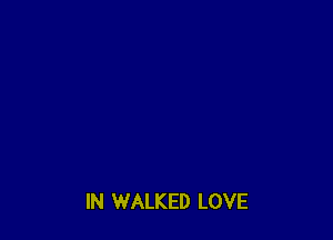 IN WALKED LOVE