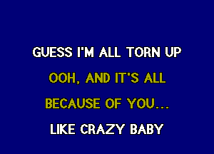 GUESS I'M ALL TORN UP

00H. AND IT'S ALL
BECAUSE OF YOU...
LIKE CRAZY BABY