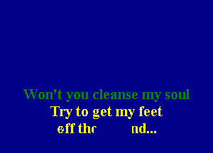 Won't you cleanse my soul
Try to get my feet
eff thr nd...