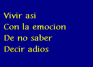 Vivir asi

Con la emocion

De no saber
Decir adios