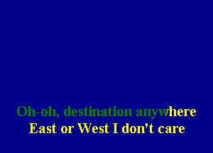 011-011, destination anywhere
East or West I don't care