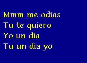 Mmm me odias
Tu te quiero

Yo un dia
Tu un dia yo