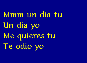 Mmm un dia tu
Un dia yo

Me quieres tu
Te odio yo