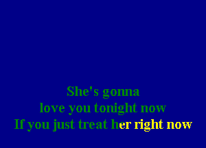 She's gonna
love you tonight nonr
If you just treat her right nonr