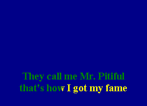 They call me Mr. Pitiful
that's how I got my fame